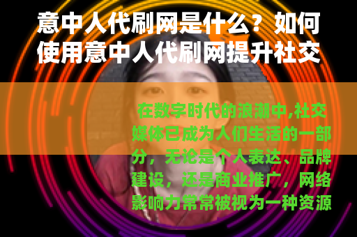 意中人代刷网是什么？如何使用意中人代刷网提升社交媒体影响力