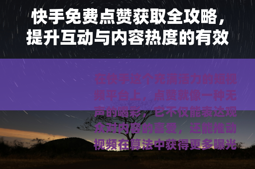 快手免费点赞获取全攻略，提升互动与内容热度的有效方法
