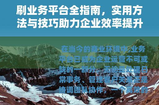 刷业务平台全指南，实用方法与技巧助力企业效率提升与业务增长