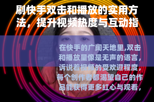 刷快手双击和播放的实用方法，提升视频热度与互动指南