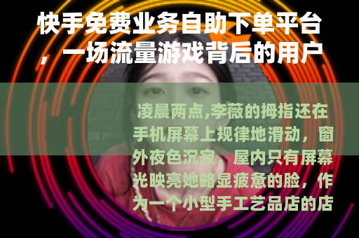 快手免费业务自助下单平台，一场流量游戏背后的用户选择