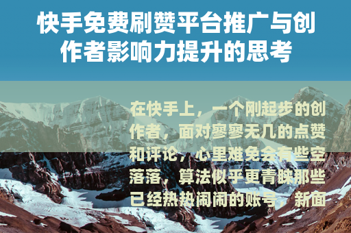 快手免费刷赞平台推广与创作者影响力提升的思考