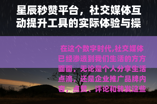 星辰秒赞平台，社交媒体互动提升工具的实际体验与操作分享