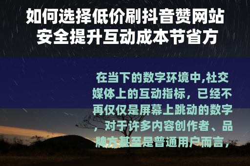 如何选择低价刷抖音赞网站 安全提升互动成本节省方案