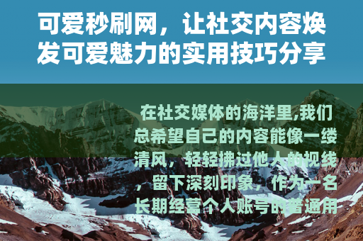 可爱秒刷网，让社交内容焕发可爱魅力的实用技巧分享