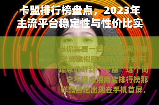 卡盟排行榜盘点，2023年主流平台稳定性与性价比实测分析