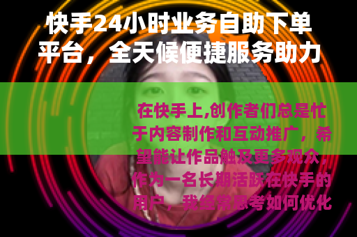 快手24小时业务自助下单平台，全天候便捷服务助力创作者高效成长