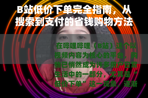 B站低价下单完全指南，从搜索到支付的省钱购物方法详解
