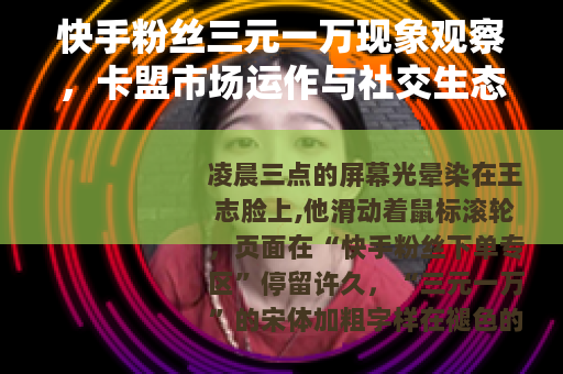 快手粉丝三元一万现象观察，卡盟市场运作与社交生态变化
