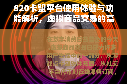 820卡盟平台使用体验与功能解析，虚拟商品交易的高效选择