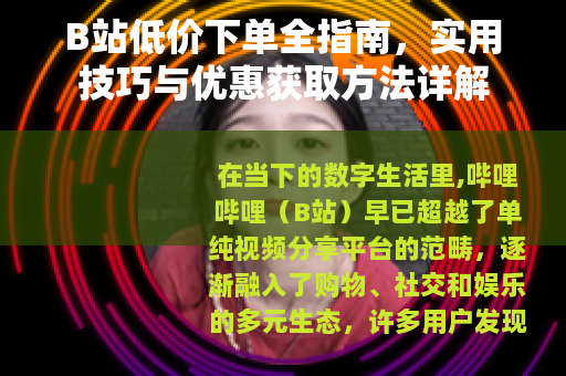 B站低价下单全指南，实用技巧与优惠获取方法详解