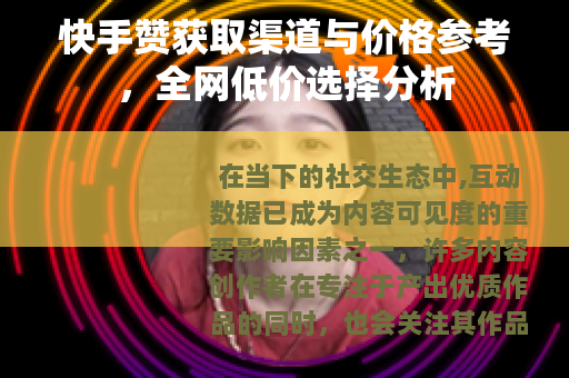 快手赞获取渠道与价格参考，全网低价选择分析