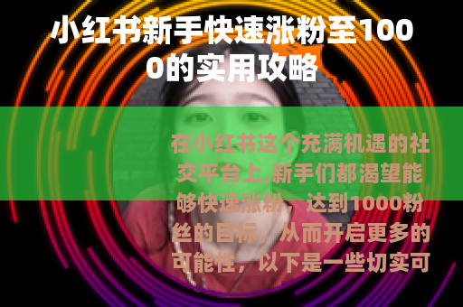 小红书新手快速涨粉至1000的实用攻略
