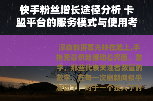 快手粉丝增长途径分析 卡盟平台的服务模式与使用考量