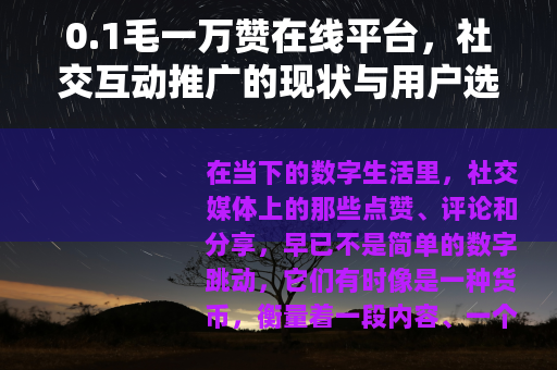 0.1毛一万赞在线平台，社交互动推广的现状与用户选择