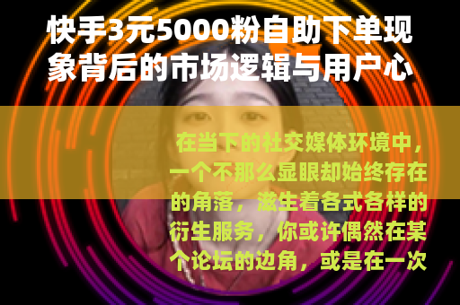 快手3元5000粉自助下单现象背后的市场逻辑与用户心理观察