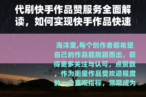 代刷快手作品赞服务全面解读，如何实现快手作品快速涨赞与互动