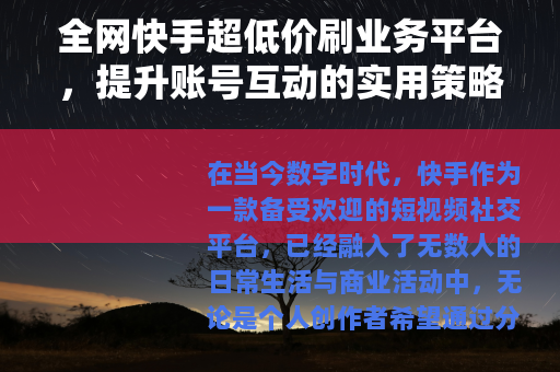 全网快手超低价刷业务平台，提升账号互动的实用策略与经验分享
