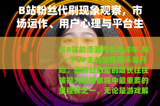 B站粉丝代刷现象观察，市场运作、用户心理与平台生态的互动分析