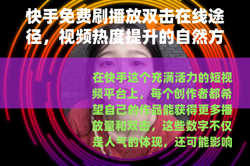 快手免费刷播放双击在线途径，视频热度提升的自然方法与分享