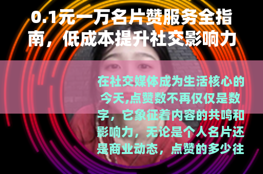 0.1元一万名片赞服务全指南，低成本提升社交影响力的实用方法