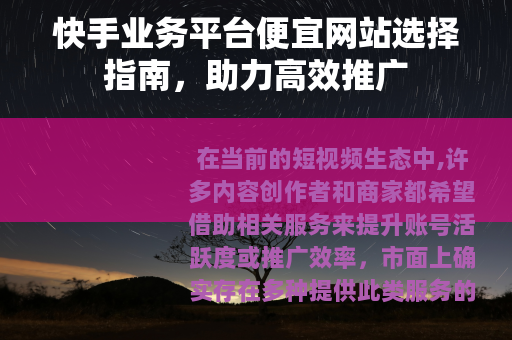 快手业务平台便宜网站选择指南，助力高效推广