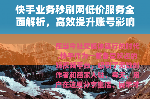 快手业务秒刷网低价服务全面解析，高效提升账号影响力的实用方法