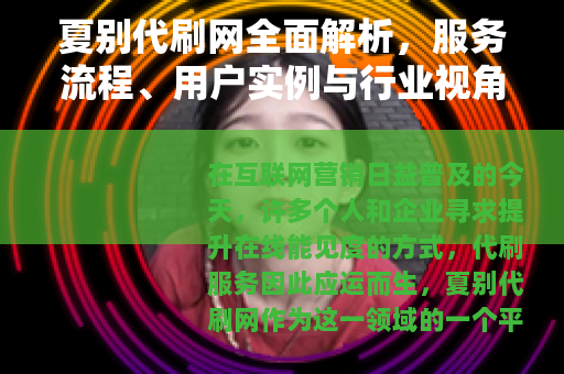 夏别代刷网全面解析，服务流程、用户实例与行业视角分享