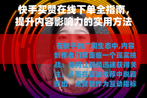 快手买赞在线下单全指南，提升内容影响力的实用方法与服务流程