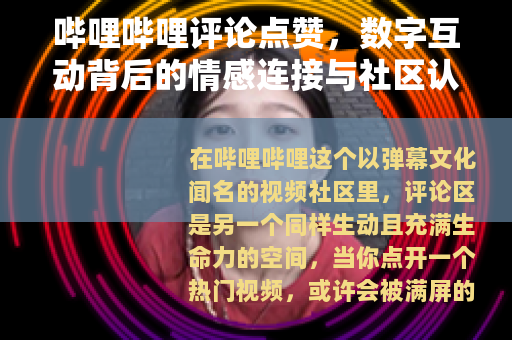 哔哩哔哩评论点赞，数字互动背后的情感连接与社区认同
