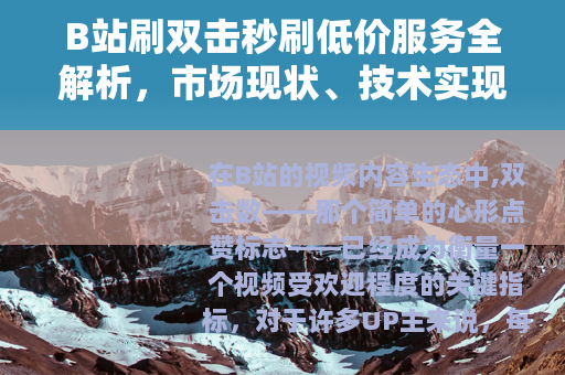 B站刷双击秒刷低价服务全解析，市场现状、技术实现与用户实践指南
