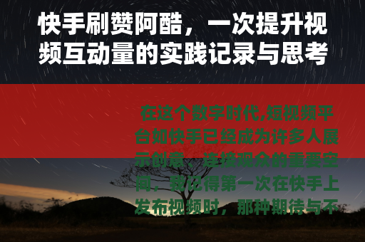 快手刷赞阿酷，一次提升视频互动量的实践记录与思考分享