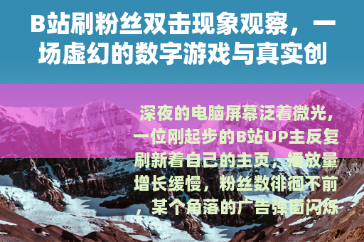 B站刷粉丝双击现象观察，一场虚幻的数字游戏与真实创作间的距离