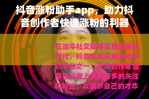 抖音涨粉助手app，助力抖音创作者快速涨粉的利器