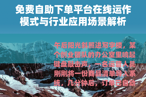 免费自助下单平台在线运作模式与行业应用场景解析