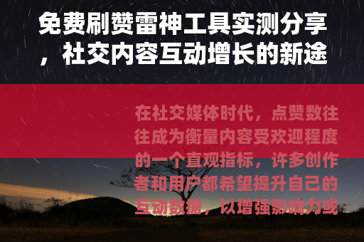 免费刷赞雷神工具实测分享，社交内容互动增长的新途径