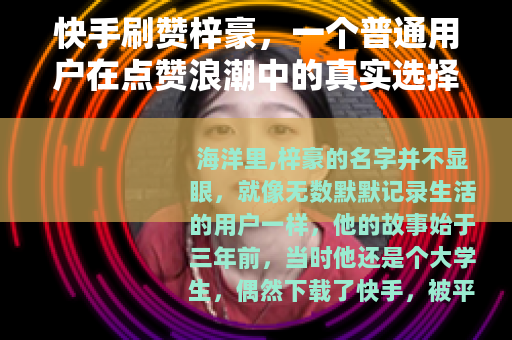 快手刷赞梓豪，一个普通用户在点赞浪潮中的真实选择与成长