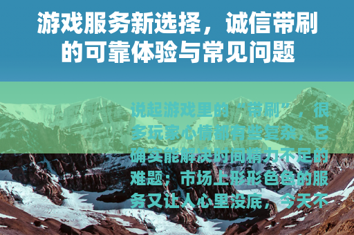 游戏服务新选择，诚信带刷的可靠体验与常见问题