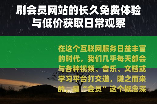刷会员网站的长久免费体验与低价获取日常观察
