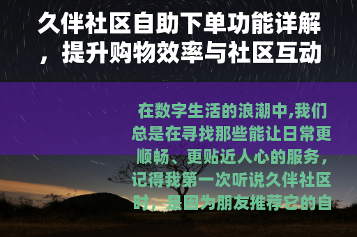 久伴社区自助下单功能详解，提升购物效率与社区互动