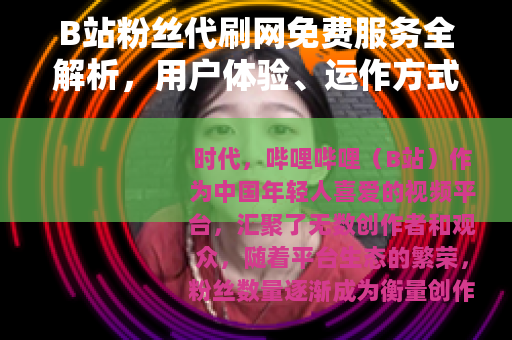 B站粉丝代刷网免费服务全解析，用户体验、运作方式与市场观察
