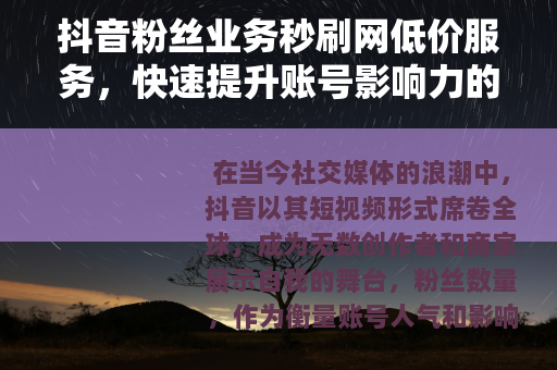 抖音粉丝业务秒刷网低价服务，快速提升账号影响力的有效策略