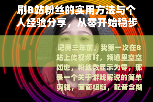 刷B站粉丝的实用方法与个人经验分享，从零开始稳步提升关注量