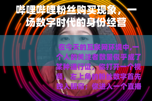 哔哩哔哩粉丝购买现象，一场数字时代的身份经营