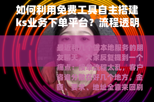 如何利用免费工具自主搭建ks业务下单平台？流程透明，操作简便