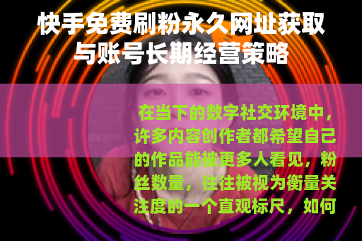 快手免费刷粉永久网址获取与账号长期经营策略