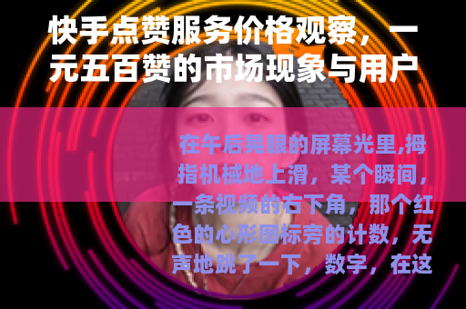 快手点赞服务价格观察，一元五百赞的市场现象与用户心理