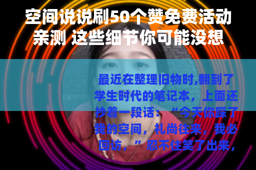 空间说说刷50个赞免费活动亲测 这些细节你可能没想到