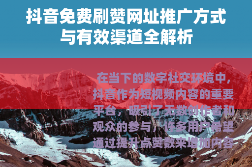 抖音免费刷赞网址推广方式与有效渠道全解析