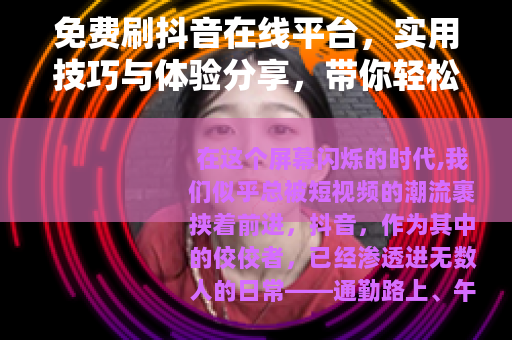 免费刷抖音在线平台，实用技巧与体验分享，带你轻松玩转抖音短视频